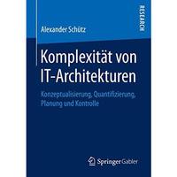 Komplexit?t von IT-Architekturen: Konzeptualisierung, Quantifizierung, Planung u [Paperback]