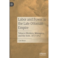 Labor and Power in the Late Ottoman Empire: Tobacco Workers, Managers, and the S [Paperback]