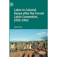 Labor in Colonial Kenya after the Forced Labor Convention, 19301963 [Paperback]