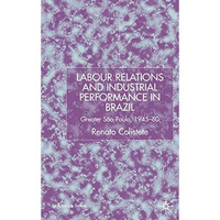 Labour Relations and Industrial Performance in Brazil: Greater Sao Paulo, 1945-1 [Hardcover]