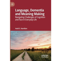 Language, Dementia and Meaning Making: Navigating Challenges of Cognition and Fa [Paperback]