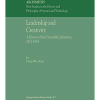 Leadership and Creativity: A History of the Cavendish Laboratory, 18711919 [Paperback]