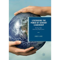 Leveraging the Power of Servant Leadership: Building High Performing Organizatio [Paperback]