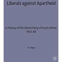 Liberals against Apartheid: A History of the Liberal Party of South Africa, 1953 [Hardcover]