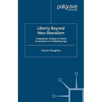 Liberty Beyond Neo-Liberalism: A Republican Critique of Liberal Governance in a  [Paperback]