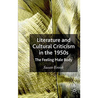 Literature and Cultural Criticism in the 1950s: The Feeling Male Body [Hardcover]