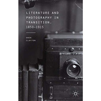 Literature and Photography in Transition, 1850-1915 [Paperback]