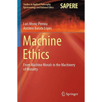 Machine Ethics: From Machine Morals to the Machinery of Morality [Paperback]