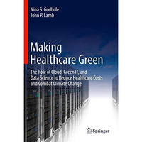 Making Healthcare Green: The Role of Cloud, Green IT, and Data Science to Reduce [Hardcover]