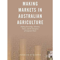 Making Markets in Australian Agriculture: Shifting Knowledge, Identities, Values [Hardcover]