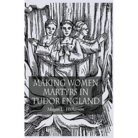 Making Women Martyrs in Tudor England [Paperback]