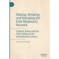 Making, Breaking and Remaking the Irish Missionary Network: Ireland, Rome and th [Hardcover]