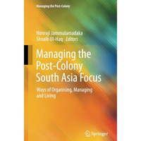 Managing the Post-Colony South Asia Focus: Ways of Organising, Managing and Livi [Paperback]