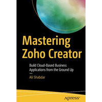 Mastering Zoho Creator: Build Cloud-Based Business Applications from the Ground  [Paperback]