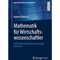 Mathematik f?r Wirtschaftswissenschaftler: In 60 fach?bergreifenden Vorlesungen  [Paperback]