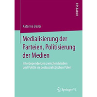 Medialisierung der Parteien, Politisierung der Medien: Interdependenzen zwischen [Paperback]