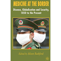 Medicine At The Border: Disease, Globalization and Security, 1850 to the Present [Hardcover]