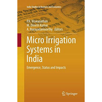 Micro Irrigation Systems in India: Emergence, Status and Impacts [Paperback]