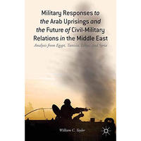 Military Responses to the Arab Uprisings and the Future of Civil-Military Relati [Paperback]