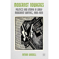 Modernist Nowheres: Politics and Utopia in Early Modernist Writing, 1900-1920 [Paperback]