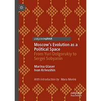 Moscow's Evolution as a Political Space: From Yuri Dolgorukiy to Sergei Sobyanin [Hardcover]