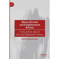 Moses Hirschel and Enlightenment Breslau: A City and its Jews in the Late Eighte [Hardcover]