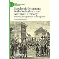 Napoleonic Governance in the Netherlands and Northwest Germany: Conquest, Incorp [Hardcover]