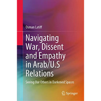 Navigating War, Dissent and Empathy in Arab/U.S Relations: Seeing Our Others in  [Hardcover]