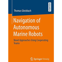 Navigation of Autonomous Marine Robots: Novel Approaches Using Cooperating Teams [Paperback]