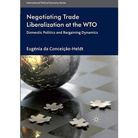 Negotiating Trade Liberalization at the WTO: Domestic Politics and Bargaining Dy [Paperback]