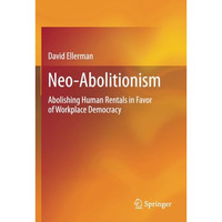 Neo-Abolitionism: Abolishing Human Rentals in Favor of Workplace Democracy [Paperback]