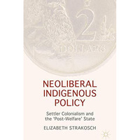 Neoliberal Indigenous Policy: Settler Colonialism and the Post-Welfare State [Hardcover]