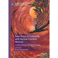 New Ways of Solidarity with Korean Comfort Women: Comfort Women and What Remains [Hardcover]