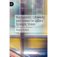 Normativity, Lifeworld, and Science in Sellars Synoptic Vision [Hardcover]