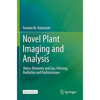 Novel Plant Imaging and Analysis: Water, Elements and Gas, Utilizing Radiation a [Paperback]