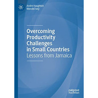 Overcoming Productivity Challenges in Small Countries: Lessons from Jamaica [Hardcover]