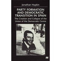 Party Formation and Democratic Transition in Spain: The Creation and Collapse of [Hardcover]