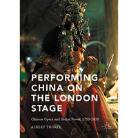 Performing China on the London Stage: Chinese Opera and Global Power, 17592008 [Hardcover]