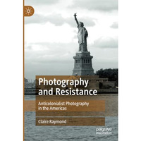 Photography and Resistance: Anticolonialist Photography in the Americas [Paperback]