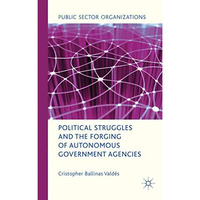 Political Struggles and the Forging of Autonomous Government Agencies [Hardcover]