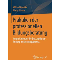 Praktiken der professionellen Bildungsberatung: Innensichten auf die Entscheidun [Paperback]