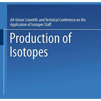 Production of Isotopes: A portion of the Proceedings of the All-Union Scientific [Paperback]