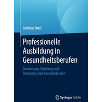 Professionelle Ausbildung in Gesundheitsberufen: Gewinnung, Schulung und Betreuu [Paperback]