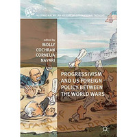 Progressivism and US Foreign Policy between the World Wars [Hardcover]