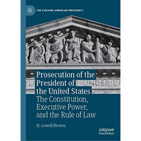 Prosecution of the President of the United States: The Constitution, Executive P [Hardcover]