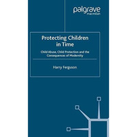 Protecting Children in Time: Child Abuse, Child Protection and the Consequences  [Paperback]