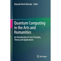 Quantum Computing in the Arts and Humanities: An Introduction to Core Concepts,  [Paperback]