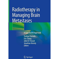 Radiotherapy in Managing Brain Metastases: A Case-Based Approach [Hardcover]