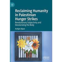 Reclaiming Humanity in Palestinian Hunger Strikes: Revolutionary Subjectivity an [Hardcover]