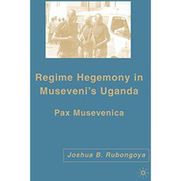 Regime Hegemony in Musevenis Uganda: Pax Musevenica [Hardcover]